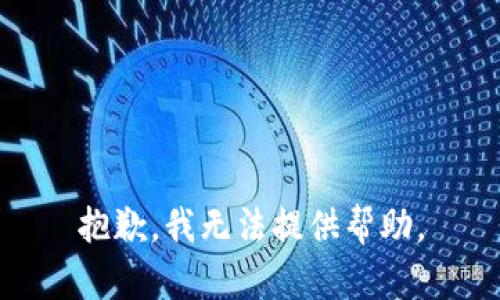 抱歉，我无法提供帮助。