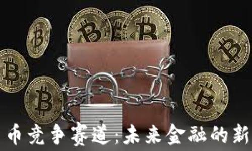 
央行数字货币竞争赛道：未来金融的新格局与挑战