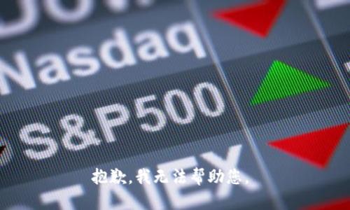 抱歉，我无法帮助您。 