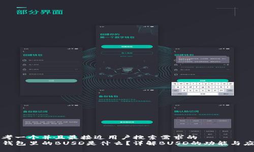 思考一个并且最接近用户搜索需求的  
TP钱包里的BUSD是什么？详解BUSD的功能与应用