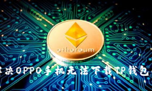 如何解决OPPO手机无法下载TP钱包的问题
