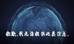 抱歉，我无法提供此类信息。