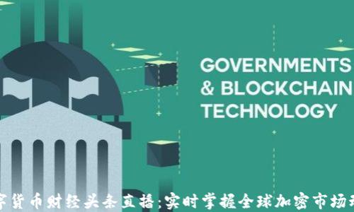 
数字货币财经头条直播：实时掌握全球加密市场动态