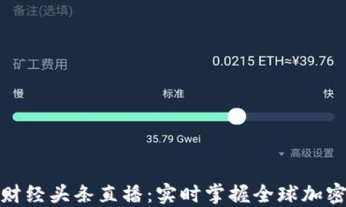 
数字货币财经头条直播：实时掌握全球加密市场动态