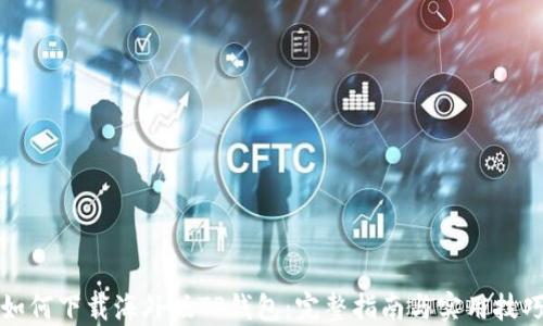 
如何下载海外版TP钱包：完整指南与实用技巧