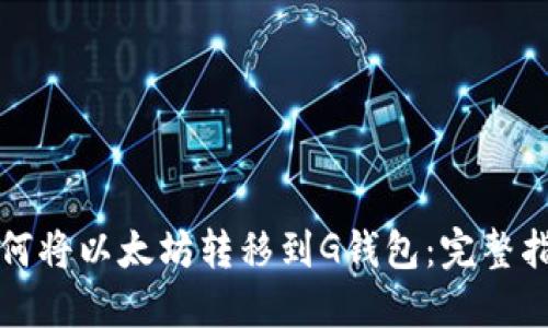 如何将以太坊转移到G钱包：完整指南