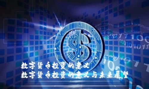 数字货币投资的意义
数字货币投资的意义与未来展望