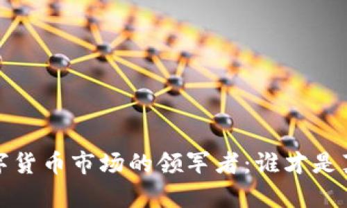 2023年数字货币市场的领军者：谁才是真正的龙头？
