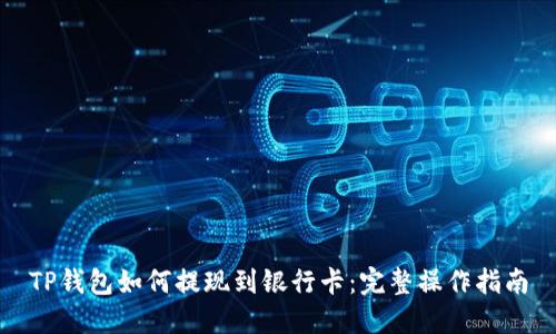 TP钱包如何提现到银行卡：完整操作指南