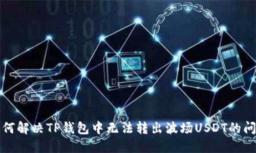 如何解决TP钱包中无法转出波场USDT的问题