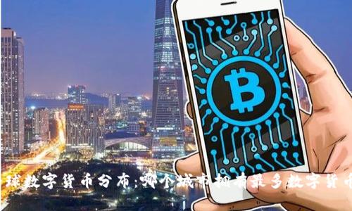 全球数字货币分布：哪个城市拥有最多数字货币？