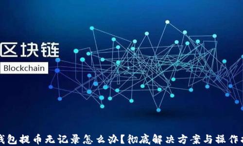 
TP钱包提币无记录怎么办？彻底解决方案与操作指南