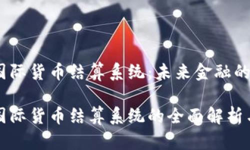 数字货币国际货币结算系统：未来金融的变革

数字货币国际货币结算系统的全面解析与未来展望