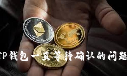 如何解决TP钱包一直等待确认的问题：全面指南