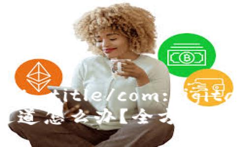 com:digital_asset_title/com:digital_asset_title  
火币TP钱包转错通道怎么办？全方位解决方案解析