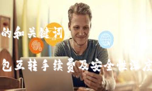 思考的和关键词：

TP钱包互转手续费及安全性深度解析