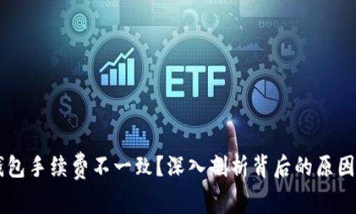 为什么TP钱包手续费不一致？深入剖析背后的原因和影响因素