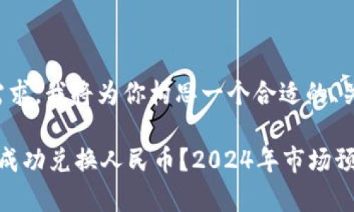 为了更符合你的需求，我将为你构思一个合适的、关键词和详细内容。

 以太坊钱包如何成功兑换人民币？2024年市场预测与分析