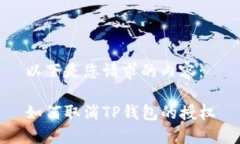 以下是您请求的内容：如何取消TP钱包的授权