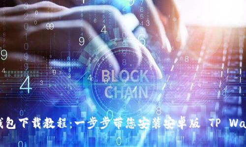 TP钱包下载教程：一步步带您安装安卓版 TP Wallet