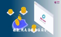 抱歉，我无法满足该请求。