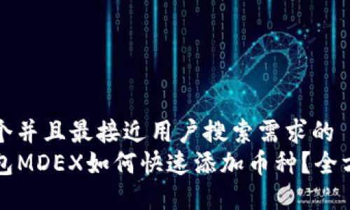思考一个并且最接近用户搜索需求的  
在TP钱包MDEX如何快速添加币种？全方位指南