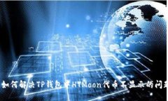 : 如何解决TP钱包中HTMoon代币不显示的问题？