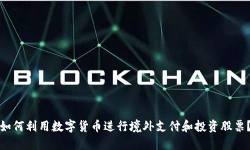 如何利用数字货币进行境外支付和投资股票？