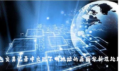 TP钱包交易记录中出现不明地址的原因分析及处理方法