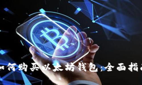 如何购买以太坊钱包：全面指南