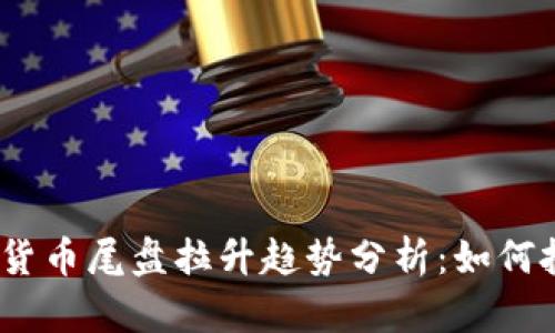 2023年数字货币尾盘拉升趋势分析：如何把握投资机会