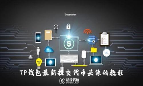 TP钱包最新提交代币头像的教程
