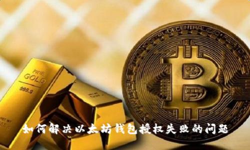 如何解决以太坊钱包授权失败的问题