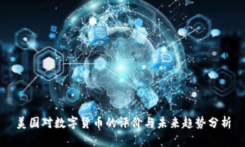 美国对数字货币的评价与未来趋势分析