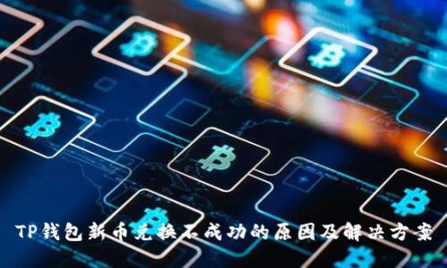 TP钱包新币兑换不成功的原因及解决方案