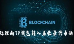 如何处理向TP钱包转入未收录代币的情况？