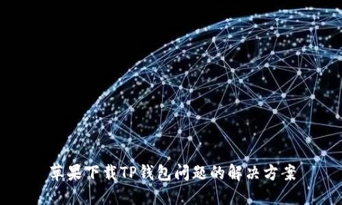 苹果下载TP钱包问题的解决方案