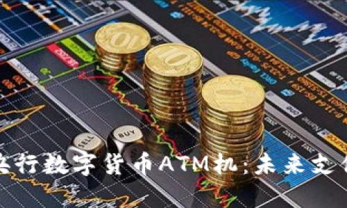 解密中国央行数字货币ATM机：未来支付的新时代