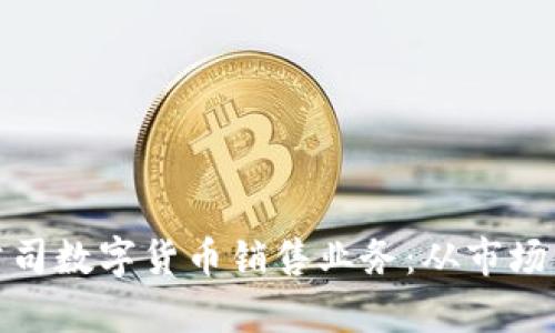 如何有效开展公司数字货币销售业务：从市场分析到策略实施