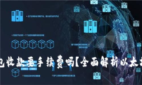 以太坊钱包收款要手续费吗？全面解析以太坊交易费用