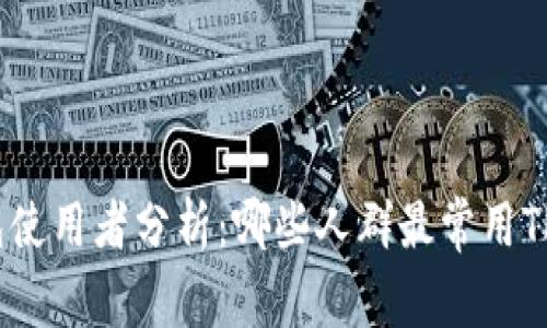 tp钱包使用者分析：哪些人群最常用TP钱包？
