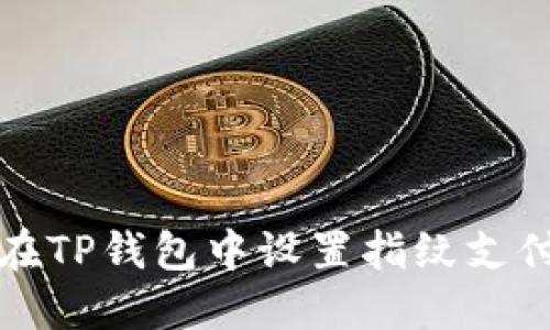  如何在TP钱包中设置指纹支付功能？