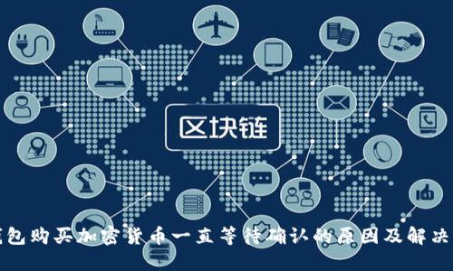 TP钱包购买加密货币一直等待确认的原因及解决方案