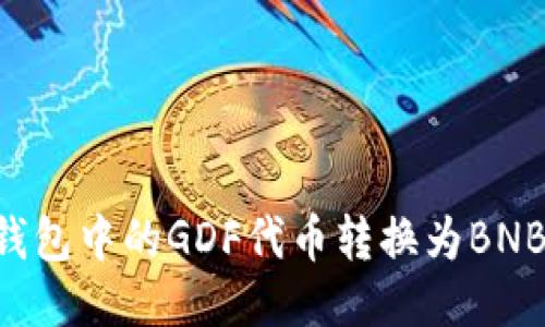 如何将TP钱包中的GDF代币转换为BNB：详细指南