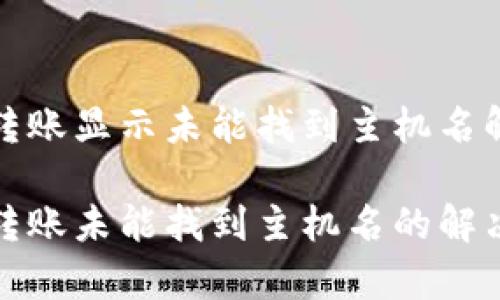 tp钱包转账显示未能找到主机名解决方案

tp钱包转账未能找到主机名的解决方法