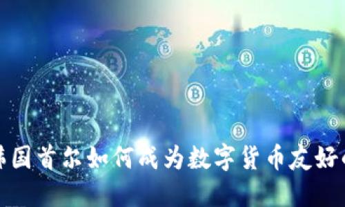 探讨韩国首尔如何成为数字货币友好的城市