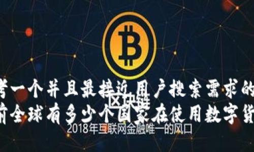 思考一个并且最接近用户搜索需求的  
目前全球有多少个国家在使用数字货币？
