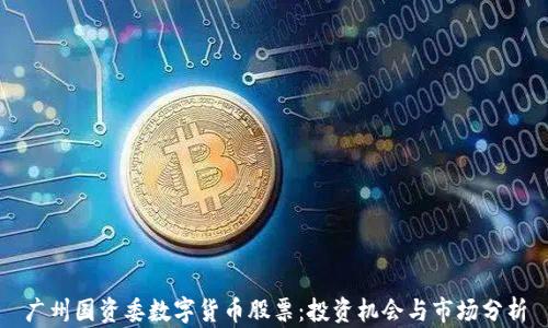 
广州国资委数字货币股票：投资机会与市场分析