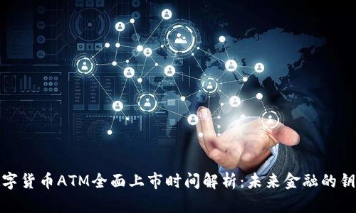 数字货币ATM全面上市时间解析：未来金融的钥匙