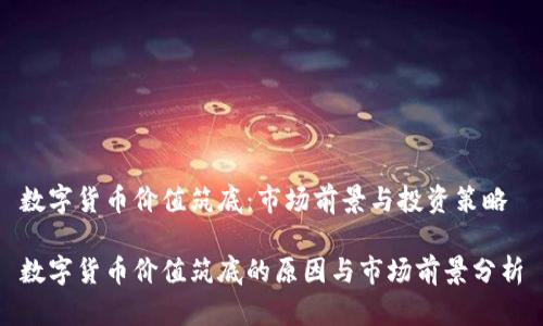 数字货币价值筑底：市场前景与投资策略

数字货币价值筑底的原因与市场前景分析